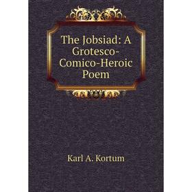 

Книга The Jobsiad: A Grotesco-Comico-Heroic Poem. Karl A. Kortum