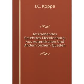 

Книга Jetztlebendes Gelehrtes Mecklenburg: Aus Autentischen Und Andern Sichern Quellen