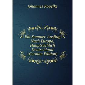 

Книга Ein Sommer-Ausflug Nach Europa, Hauptsächlich Deutschland (German Edition). Johannes Kopelke