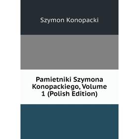 

Книга Pamietniki Szymona Konopackiego, Volume 1 (Polish Edition)
