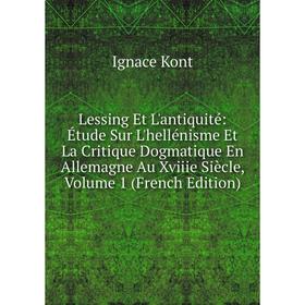 

Книга Lessing Et L'antiquité: Étude Sur L'hellénisme Et La Critique Dogmatique En Allemagne Au Xviiie Siècle, Volume 1