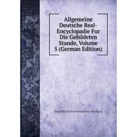 

Книга Allgemeine Deutsche Real-Encyclopadie Fur Die Gebildeten Stande, Volume 5 (German Edition). Brockhaus Konversations-lexikon