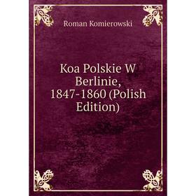 

Книга Koa Polskie W Berlinie, 1847-1860 (Polish Edition)