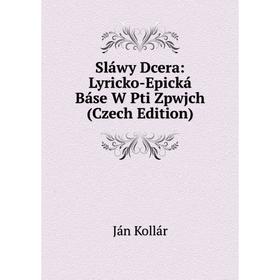 

Книга Sláwy Dcera: Lyricko-Epická Báse W Pti Zpwjch (Czech Edition). Ján Kollár