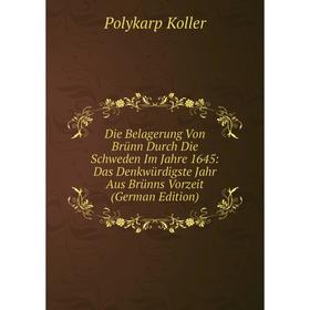 

Книга Die Belagerung Von Brünn Durch Die Schweden Im Jahre 1645: Das Denkwürdigste Jahr Aus Brünns Vorzeit (German Edition). Polykarp Koller