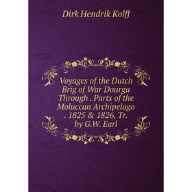 

Книга Voyages of the Dutch Brig of War Dourga Through. Parts of the Moluccan Archipelago. 1825 1826, Tr. by G.W. Earl. Dirk Hendrik Kolff