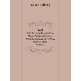 

Книга LudJego Zwyczaje, Sposób Zycia, Mowa, Podania, Przysowia, Obrzedy, Gusla, Zabawy, Pieni, Muzykai Tance Volume 5