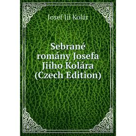 

Книга Sebrané romány Josefa Jiího Kolára (Czech Edition). Josef Jií Kolár