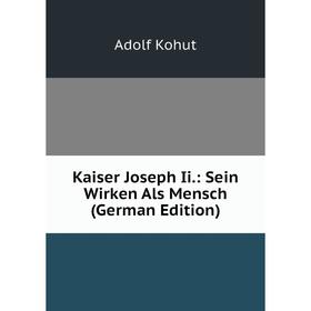 

Книга Kaiser Joseph Ii.: Sein Wirken Als Mensch