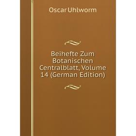 

Книга Beihefte Zum Botanischen Centralblatt, Volume 14 (German Edition). Oscar Uhlworm