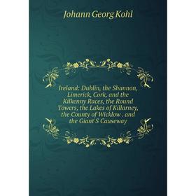 

Книга Ireland: Dublin, the Shannon, Limerick, Cork, and the Kilkenny Races, the Round Towers, the Lakes of Killarney, the County of Wicklow