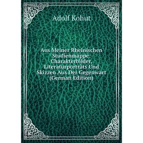 

Книга Aus Meiner Rheinischen Studienmappe: Charakterbilder, Literaturporträts Und Skizzen Aus Der Gegenwart (German Edition). Adolf Kohut