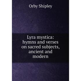 

Книга Lyra mystica: hymns and verses on sacred subjects, ancient and modern