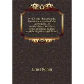 

Книга Die Farben-Photographie: Eine Gemeinverstandliche Darstellung Der Verschiedenen Verfahren Nebst Anleitung Zu Ihrer AusfUhrung