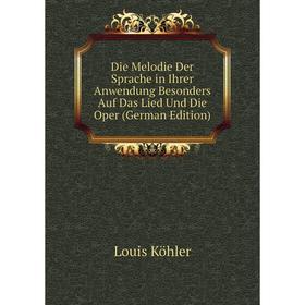 

Книга Die Melodie Der Sprache in Ihrer Anwendung Besonders Auf Das Lied Und Die Oper (German Edition). Louis Köhler