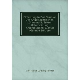 

Книга Einleitung in Das Studium Des Angelsächsischen: Grammatik, Texte, Uebersetzung, Anmerkungen, Glossar (German Edition). Carl Julius Ludwig Körner