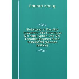 

Книга Einleitung in Das Alte Testament: Mit Einschluss Der Apokryphen Und Der Pseudepigraphen Alten Testaments (German Edition). Eduard König