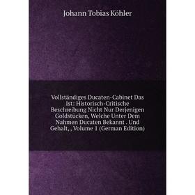 

Книга Vollstandiges Ducaten-Cabinet Das Ist: Historisch-Critische Beschreibung Nicht Nur Derjenigen GoldstUcken, Welche Unter Dem Nahmen Ducaten Bekan