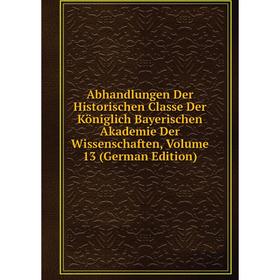 

Книга Abhandlungen Der Historischen Classe Der Königlich Bayerischen Akademie Der Wissenschaften, Volume 13 (German Edition)