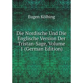 

Книга Die Nordische Und Die Englische Version Der Tristan-Sage, Volume 1 (German Edition). Eugen Kölbing