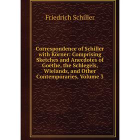 

Книга Correspondence of Schiller with Körner: Comprising Sketches and Anecdotes of Goethe, the Schlegels, Wielands, and Other Contemporaries