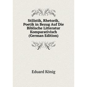 

Книга Stilistik, Rhetorik, Poetik in Bezug Auf Die Biblische Litteratur Komparativisch (German Edition). Eduard König