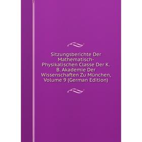 

Книга Sitzungsberichte Der Mathematisch-Physikalischen Classe Der K.B. Akademie Der Wissenschaften Zu München, Volume 9 (German Edition)