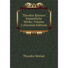 

Книга Theodor Körners Sämmtliche Werke, Volume 2 (German Edition). Theodor Körner