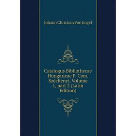 

Книга Catalogus Bibliothecae Hungaricae F. Com. Széchenyi, Volume 1, part 2 (Latin Edition). Johann Christian Von Engel