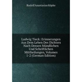 

Книга Ludwig Tieck: Erinnerungen Aus Dem Leben des Dichters Nach Dessen Mündlichen Und Schriftlichen Mittheilungen, Volumes 1-2