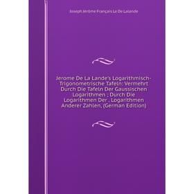 

Книга Jerome De La Lande's Logarithmisch-Trigonometrische Tafeln: Vermehrt Durch Die Tafeln Der Gaussischen Logarithmen; Durch Die Logarithmen Der. Lo