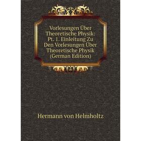 

Книга Vorlesungen Über Theoretische Physik: Pt. 1. Einleitung Zu Den Vorlesungen Über Theoretische Physik (German Edition). Hermann von Helmholtz