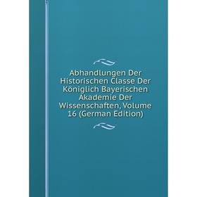 

Книга Abhandlungen Der Historischen Classe Der Königlich Bayerischen Akademie Der Wissenschaften, Volume 16 (German Edition)