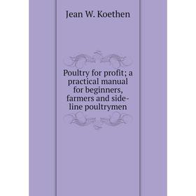 

Книга Poultry for profit; a practical manual for beginners, farmers and side-line poultrymen. Jean W. Koethen
