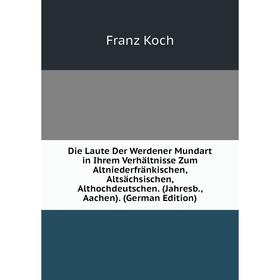 

Книга Die Laute Der Werdener Mundart in Ihrem Verhaltnisse Zum Altniederfrankischen, Altsachsischen, Althochdeutschen