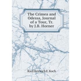 

Книга The Crimea and Odessa, Journal of a Tour, Tr. by J.B. Horner. Karl Heinrich E. Koch
