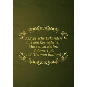 

Книга Aegyptische Urkunden aus den koeniglichen Museen zu Berlin: Volume 1 pt. 1-2 (German Edition)