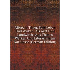 

Книга Albrecht Thaer. Sein Leben Und Wirken, Als Arzt Und Landwirth . Aus Thaer's Werken Und Literarischem Nachlasse (German Edition)