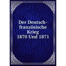 

Книга Der Deutsch-französische Krieg 1870 Und 1871