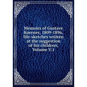 

Книга Memoirs of Gustave Koerner, 1809-1896, life-sketches written at the suggestion of his children; Volume V1