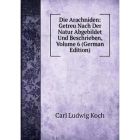 

Книга Die Arachniden: Getreu Nach Der Natur Abgebildet Und Beschrieben, Volume 6 (German Edition). Carl Ludwig Koch