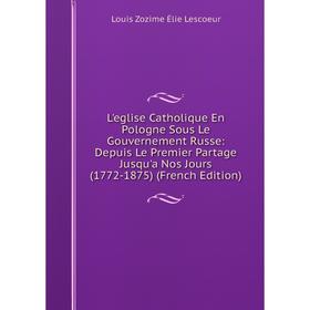 

Книга L'eglise Catholique En Pologne Sous Le Gouvernement Russe: Depuis Le Premier Partage Jusqu'a Nos Jours (1772-1875)