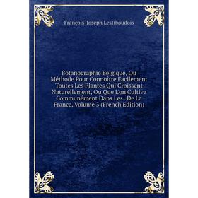 

Книга Botanographie Belgique, Ou Méthode Pour Connoitre Facilement Toutes Les Plantes Qui Croissent Naturellement, Ou Que L'on Cultive Communément Dan