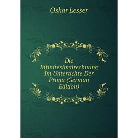 

Книга Die Infinitesimalrechnung Im Unterrichte Der Prima (German Edition). Oskar Lesser