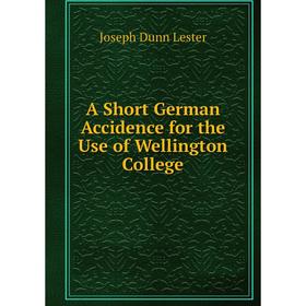 

Книга A Short German Accidence for the Use of Wellington College. Joseph Dunn Lester