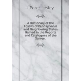 

Книга A Dictionary of the Fossils of Pennsylvania and Neighboring States Named in the Reports and Catalogues of the Survey . J Peter Lesley