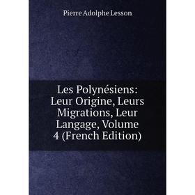 

Книга Les Polynésiens: Leur Origine, Leurs Migrations, Leur Langage, Volume 4
