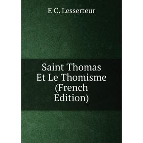 

Книга Saint Thomas Et Le Thomisme (French Edition). E C. Lesserteur