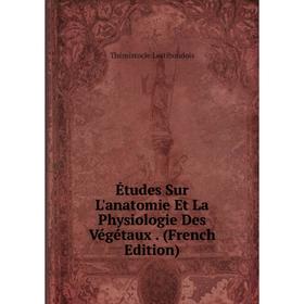 

Книга Études Sur L'anatomie Et La Physiologie Des Végétaux . (French Edition). Thémistocle Lestiboudois