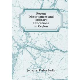 

Книга Recent Disturbances and Military Executions in Ceylon. Jonathan Forbes Leslie